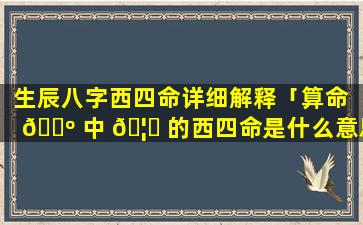 生辰八字西四命详细解释「算命 🐺 中 🦍 的西四命是什么意思」